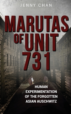 Marutas of Unit 731: Human Experimentation of the Forgotten Asian Auschwitz - Jenny Chan