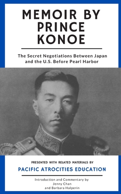 Memoir by Prince Konoe: The Secret Negotiations Between Japan and the U.S. Before Pearl Harbor - Barbara Halperin
