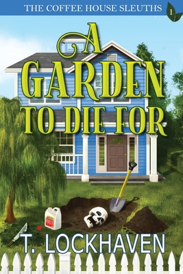 Coperta cărții 'The Coffee House Sleuths: A Garden to Die For (Book 1) - T. Lockhaven'