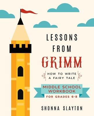 Lessons From Grimm: How To Write a Fairy Tale Middle School Workbook Grades 6-8 - Shonna Slayton
