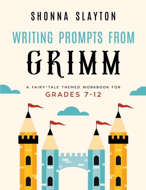 Writing Prompts From Grimm: A Fairy-Tale Themed Workbook for Grades 7 - 12 - Shonna Slayton