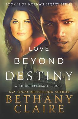Love Beyond Destiny: A Scottish, Time Travel Romance - Bethany Claire