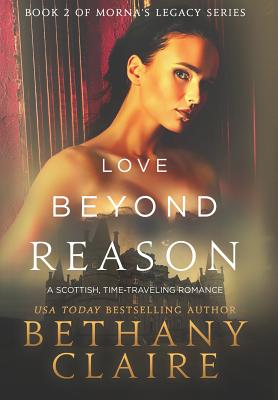 Love Beyond Reason: A Scottish, Time Travel Romance - Bethany Claire