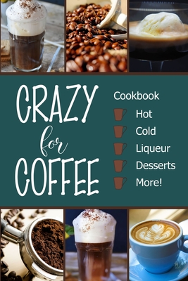 Crazy for Coffee: Crazy for Coffee - Recipes Featuring Hot Drinks, Iced Cold Coffee, Liqueur Favorites, Sweet Desserts and More! - Michelle Brubaker