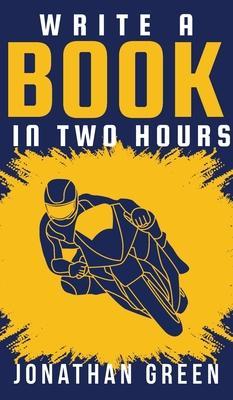 Write a Book in Two Hours: How to Write a Book, Novel, or Children's Book in Far Less than 30 Days - Jonathan Green