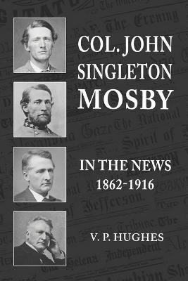 Col. John Singleton Mosby In The News 1862-1916 - V. P. Hughes