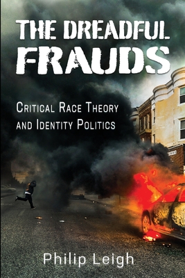 The Dreadful Frauds: Critical Race Theory and Identity Politics - Philip Leigh