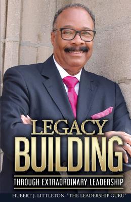 Legacy Building Through Extraordinary Leadership! - Hugh Littleton