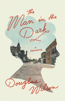 The Man in the Dark: A Romance - Douglas Wilson