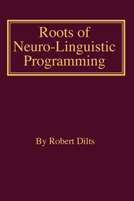 Roots of Neuro-Linguistic Programming - Robert Brian Dilts