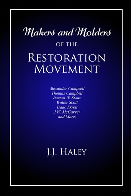Makers and Molders of the Restoration Movement: Alexander Campbell, Thomas Campbell, Barton W. Stone, Walter Scott, Isaac Errett, J.W. Mcgarvey, and M - Bradley S. Cobb