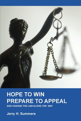 Hope to Win - Prepare to Loose: and change the law along the way - Jerry H. Summers