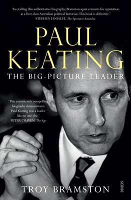 Paul Keating: The Big-Picture Leader - Troy Bramston