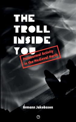 The Troll Inside You: Paranormal Activity in the Medieval North - Ármann Jakobsson