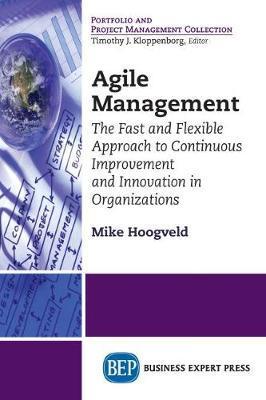 Agile Management: The Fast and Flexible Approach to Continuous Improvement and Innovation in Organizations - Mike Hoogveld