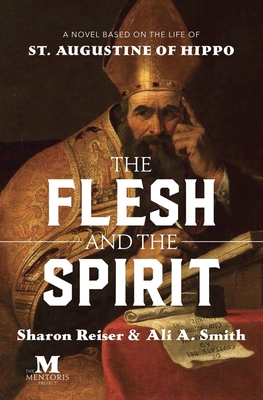 The Flesh and the Spirit: A Novel Based on the Life of St. Augustine of Hippo - Sharon Reiser