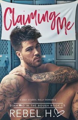 Claiming Me: A High School Bully Romance (Diamond In The Rough Book 1.5) - Rebel Hart