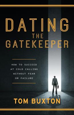 Dating The Gatekeeper: How To Succeed At Cold Calling Without Fear Or Failure - Tom Buxton