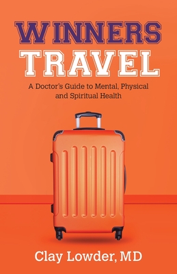 Winners Travel: A Doctor's Guide to Mental, Physical, and Spiritual Health - Clay Lowder