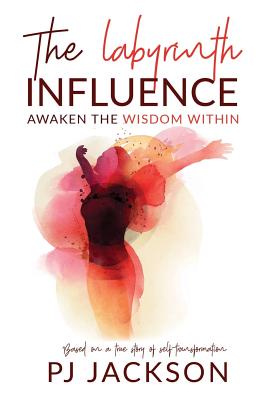 The Labyrinth Influence: Awaken the Wisdom Within - Pj Jackson