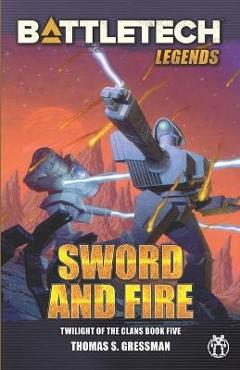 Coperta cărții 'BattleTech Legends: Sword and Fire (Twilight of the Clans, Book 5) - Thomas S. Gressman'