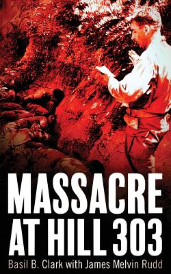 Massacre at Hill 303 - Basil B. Clark