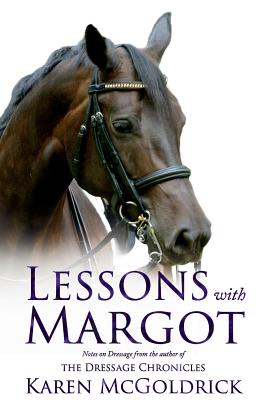Lessons with Margot: Notes on Dressage from the Author of the Dressage Chronicles - Karen Mcgoldrick