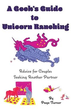 Coperta cărții 'A Geek's Guide to Unicorn Ranching: Advice for Couples Seeking Another Partner - Page Turner'
