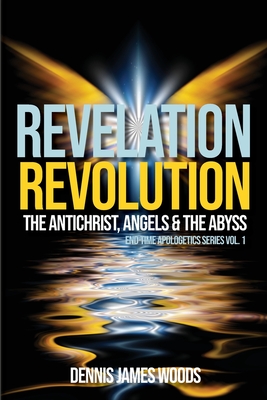 Revelation Revolution: The Antichrist, Angels and the Abyss - Dennis James Woods