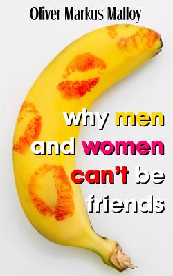 Why Men And Women Can't Be Friends: Honest Relationship Advice for Women - Oliver Markus Malloy