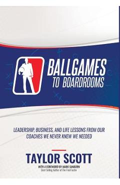 Poza produsului Ballgames to Boardrooms: Leadership, Business, and Life Lessons From Our Coaches We Never Knew We Needed - Taylor Scott