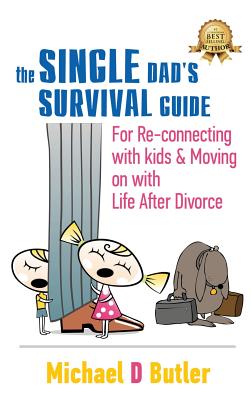 Single Dad's Survival Guide: For Re-Connecting With Kids and Moving on With Life After Divorce - Michael D. Butler