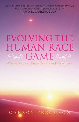 Evolving the Human Race Game: A Spiritual and Soul-Centered Perspective - Carroy Ferguson