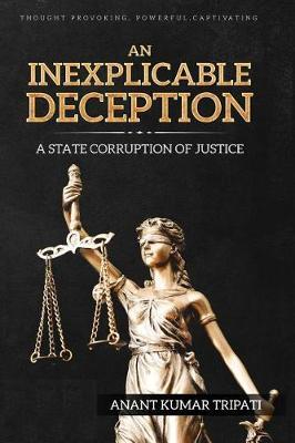 An Inexplicable Deception: A State Corruption of Justice - Anant Kumar Tripati