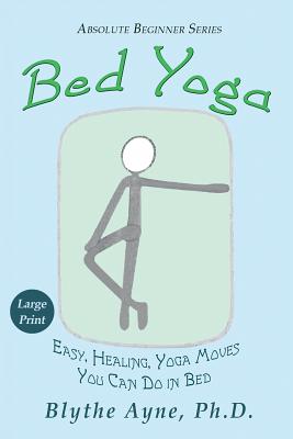 Bed Yoga: Easy, Healing, Yoga Moves You Can Do in Bed - LARGE PRINT - Blythe Ayne