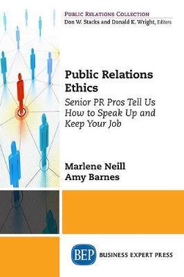 Public Relations Ethics: Senior PR Pros Tell Us How to Speak Up and Keep Your Job - Marlene S. Neill