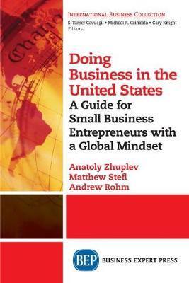 Doing Business in the United States: A Guide for Small Business Entrepreneurs with a Global Mindset - Anatoly Zhuplev