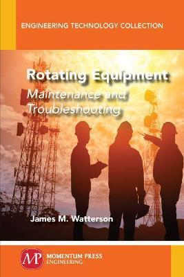 Rotating Equipment: Maintenance and Troubleshooting - James M. Watterson