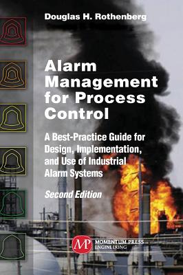 Alarm Management for Process Control, Second Edition: A Best-Practice Guide for Design, Implementation, and Use of Industrial Alarm Systems - Douglas H. Rothenberg