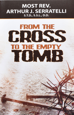 From the Cross to the Empty Tomb - Arthur J. Serratelli
