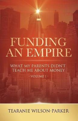 Funding An Empire, Volume 1: What My Parents Didn't Teach About Money - Tearanie Wilson-parker