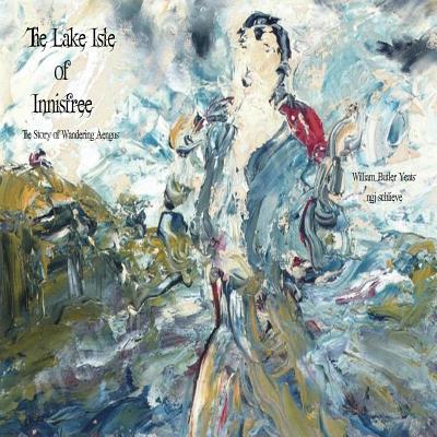 The Lake Isle of Innisfree: The Song of Wandering Aengus - William Butler Yeats