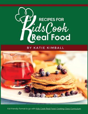 Recipes for Kids Cook Real Food - Katie Kimball