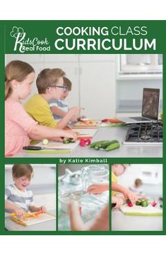 Coperta cărții 'Kids Cook Real Food: Cooking Class Curriculum - Katie Kimball'