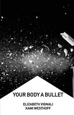 Your Body a Bullet - Elizabeth Vignali