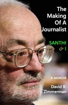 Coperta cărții 'The Making of a Journalist: Santhi & I: A Memoir - David R. Zimmerman'