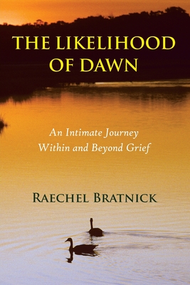 The Likelihood of Dawn: An Intimate Journey Within and Beyond Grief - Raechel Bratnick