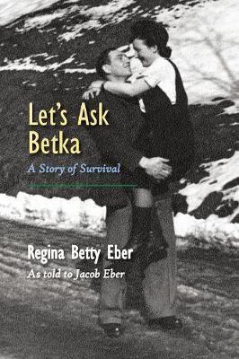 Let's Ask Betka: A Story of Survival - Regina Betty Eber