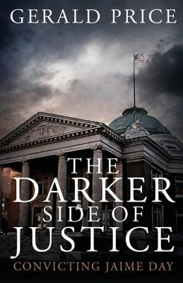 The Darker Side of Justice: Convicting Jaime Day - Gerald Price