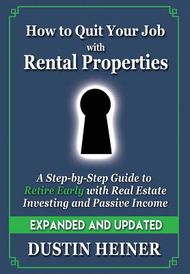 How to Quit Your Job with Rental Properties: Expanded and Updated - A Step-by-Step Guide to Retire Early with Real Estate Investing and Passive Income - Dustin Heiner